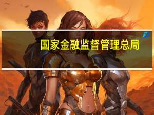 国家金融监督管理总局：商业银行应在最低资本要求的基础上计提储备资本