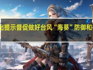 国家防总办公室发出提示 督促做好台风“海葵”防御和持续强降雨防范应对工作