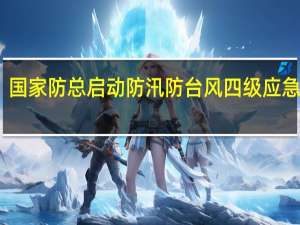 国家防总启动防汛防台风四级应急响应，派出工作组赴广东等地协助做好台风防御工作 到底什么情况嘞