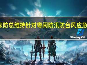 国家防总维持针对粤闽防汛防台风应急响应级别