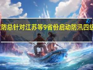 国家防总针对江苏等9省份启动防汛四级应急响应