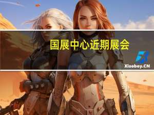 国展中心近期展会（国展中心展会信息）