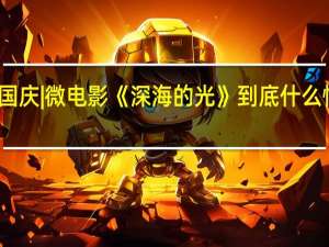 国庆 | 微电影《深海的光》 到底什么情况嘞
