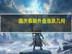 国庆假期外盘涨跌几何？重要指数一览