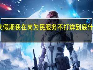 国庆假期我在岗为民服务不打烊 到底什么情况嘞