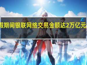 国庆假期间银联网络交易金额达2万亿元 增长近三成