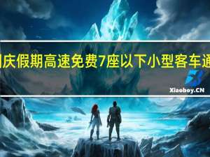 国庆假期高速免费 7座以下小型客车通行福利