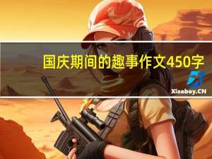 国庆期间的趣事作文450字（国庆趣事作文450字左右）