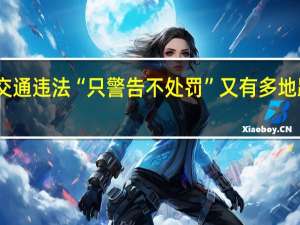 国庆期间轻微交通违法“只警告不处罚”又有多地跟进 到底什么情况呢