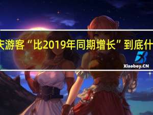 国庆游客“比2019年同期增长” 到底什么情况嘞