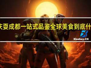 国庆耍成都一站式品鉴全球美食 到底什么情况嘞