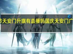 国庆节天安门升旗有直播吗 国庆天安门广场升旗仪式