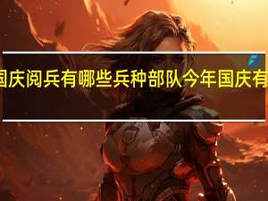 国庆阅兵有哪些兵种部队 今年国庆有阅兵吗