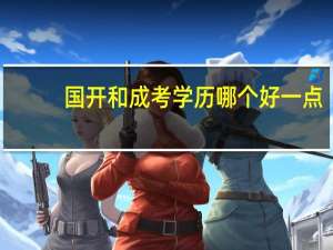 国开和成考学历哪个好一点