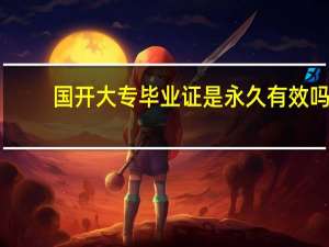 国开大专毕业证是永久有效吗