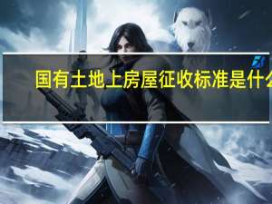 国有土地上房屋征收标准是什么