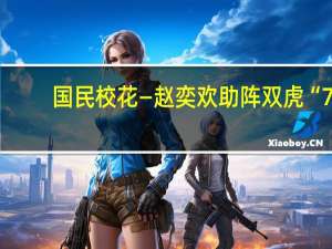 国民校花—赵奕欢助阵双虎“7.21 超级品牌日”