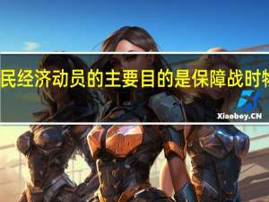 国民经济动员的主要目的是保障战时物资供应（国民经济动员的主要目的）