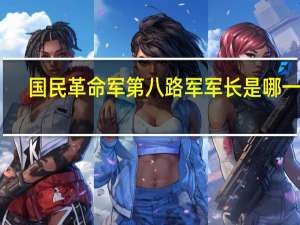 国民革命军第八路军军长是哪一位（国民革命军第八路军史-图文版简介）