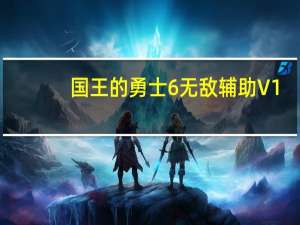 国王的勇士6无敌辅助 V1.0 免费版（国王的勇士6无敌辅助 V1.0 免费版功能简介）