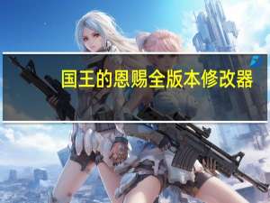 国王的恩赐全版本修改器 +3 绿色免费版（国王的恩赐全版本修改器 +3 绿色免费版功能简介）