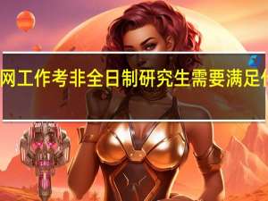 国网工作考非全日制研究生需要满足什么条件