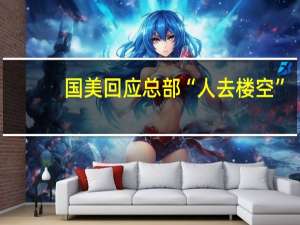 国美回应总部“人去楼空”：总部一切正常