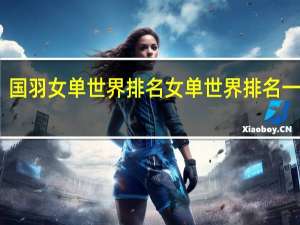 国羽女单世界排名 女单世界排名一览表