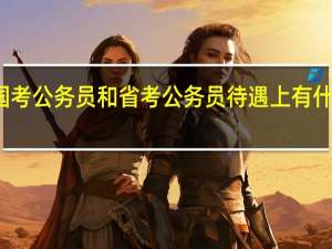 国考公务员和省考公务员待遇上有什么区别