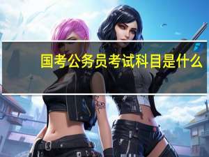 国考公务员考试科目是什么
