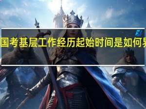 国考基层工作经历起始时间是如何界定的