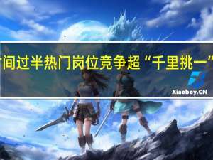 国考报名时间过半 热门岗位竞争超“千里挑一” 到底什么情况呢