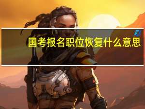 国考报名职位恢复什么意思