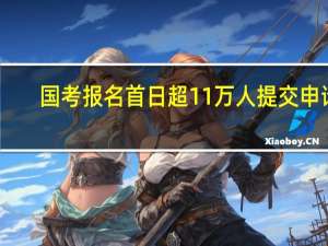 国考报名首日超11万人提交申请