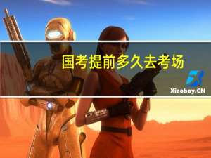 国考提前多久去考场