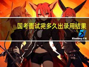 国考面试完多久出录用结果