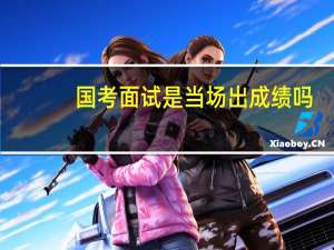 国考面试是当场出成绩吗