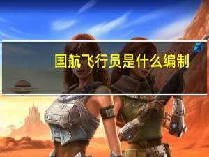 国航飞行员是什么编制