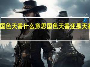国色天香什么意思 国色天香还是天香国色