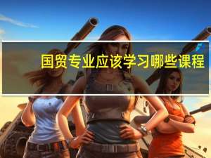 国贸专业应该学习哪些课程