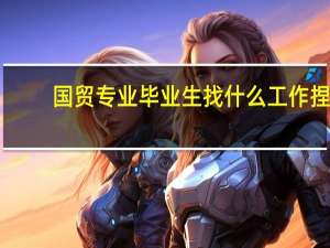 国贸专业毕业生找什么工作捏