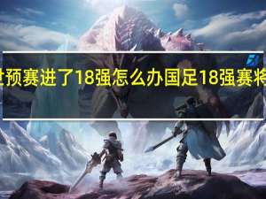 国足世预赛进了18强怎么办 国足18强赛将分在第五档