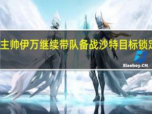 国足主帅伊万继续带队备战沙特 目标锁定小组前四