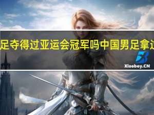 国足夺得过亚运会冠军吗 中国男足拿过冠军吗