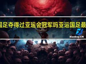 国足夺得过亚运会冠军吗 亚运国足最新消息