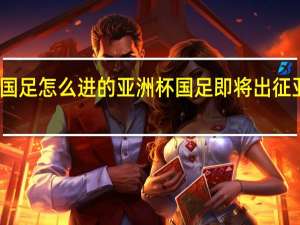 国足怎么进的亚洲杯 国足即将出征亚洲杯