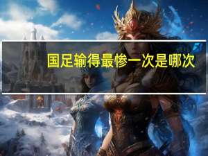 国足输得最惨一次是哪一次