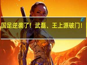 国足逆袭了！武磊、王上源破门！国足2-1胜泰国迎世预赛开门红 到底什么情况嘞