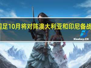 国足10月将对阵澳大利亚和印尼 备战关键战