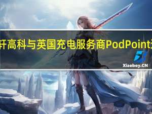 国轩高科与英国充电服务商Pod Point达成合作